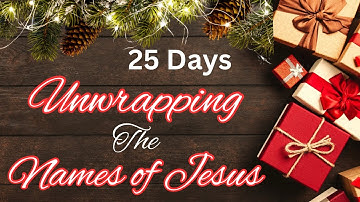 “Unwrapping The Names Of Jesus” | Day #24 | 25 Day CHRISTmas Advent & Coffee