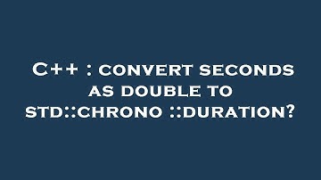 C++ : convert seconds as double to std::chrono::duration?