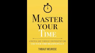 Master Your Time, Transform Your Life: Key Lessons from 'Master Your Time' by Thibaut Meurisse