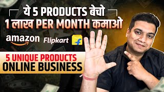 ये 5 Products बेचो हर महीने 1 लाख कमाओ | Unique Products Business Ideas | Online Business 2024