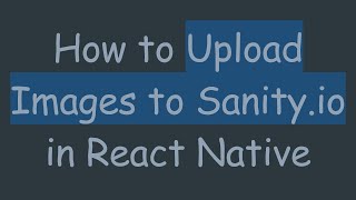 How to Upload Images to Sanity.io in React Native