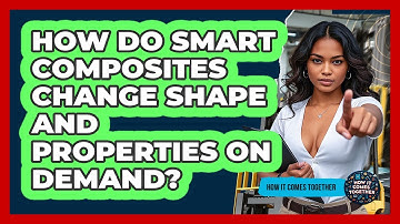 How Do Smart Composites Change Shape And Properties On Demand? - How It Comes Together