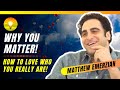 Why You Matter!!! How to Love Who You Truly Are!!! Matthew Emerzian