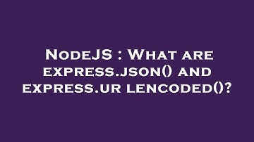 NodeJS : What are express.json() and express.urlencoded()?