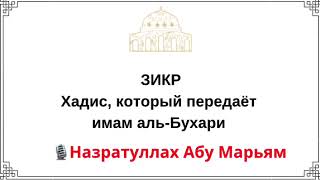 ЗИКР: Хадис, который передаёт имам аль-Бухари / Назратуллах Абу Марьям