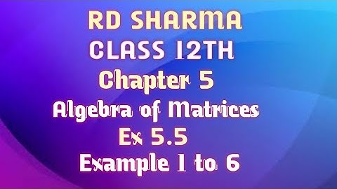 RD Sharma | Class 12 | Chapter 5 | Algebra of Matrices | Ex 5.5 | Example 1 to 6 |