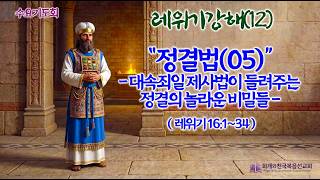 수요강해설교 · 06.24 [레위기강해(12)] 정결법(05) 대속죄일 제사법이 들려주는 정결의 놀라운 비밀들(레위기 16:1~34)