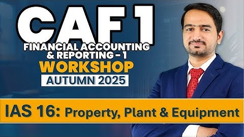 (3) CAF 1: FAR 1 - Workshop for Autumn 2025 (Day 2) - IAS 16: Property, Plant & Equipment