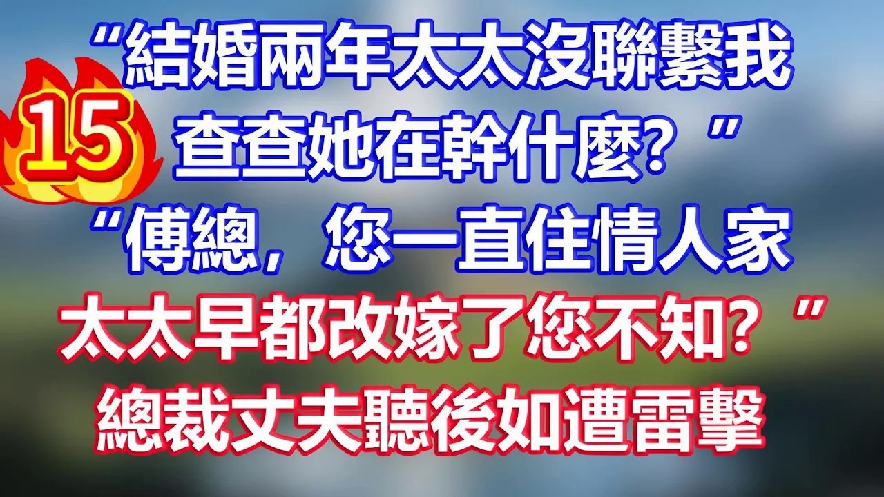 第15集：“結婚兩年太太沒聯繫我，查查她在幹什麼？”“傅總，您一直住情人家，太太早都改嫁了您不知？”總裁丈夫聽後如遭雷擊