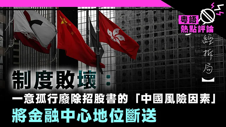 【財經拆局】制度敗壞：一意孤行廢除招股書的「中國風險因素」，將金融中心地位斷送 - 天天要聞