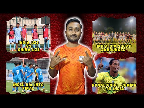 India U23 vs China U23| India U16 into final|India U19 squad announced!Ronaldinho coming to India