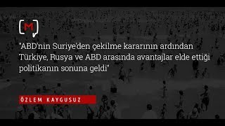 Özlem Kaygusuz: "ABD'nin Suriye'den çekilme kararının ardından Türkiye, Rusya ve ABD...