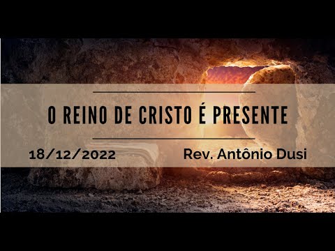O Reino de Cristo é presente | Rev. Antônio Dusi | 18.12.2022