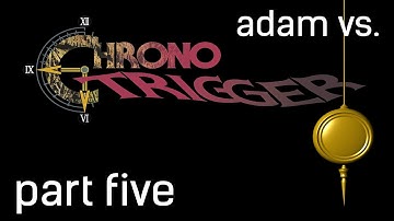 Adam vs. Chrono Trigger (Part Five)