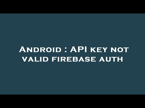 Android : API key not valid firebase auth
