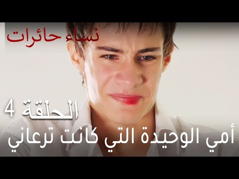 نساء حائرات الحلقة 4 أمي الوحيدة التي كانت ترعاني