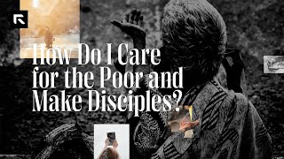 How Do I Care for the Poor and Make Disciples || David Platt