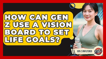 How Can Gen Z Use A Vision Board To Set Life Goals? - Gen Z Unfiltered