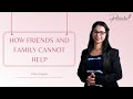 How Friends and Family Cannot Help With Your Thoughts?