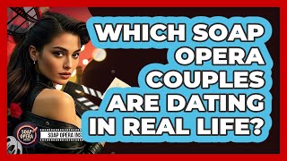 Which Soap Opera Couples Are Dating In Real Life? - Soap Opera Insider