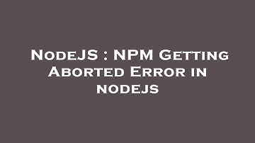 NodeJS : NPM Getting Aborted Error in nodejs