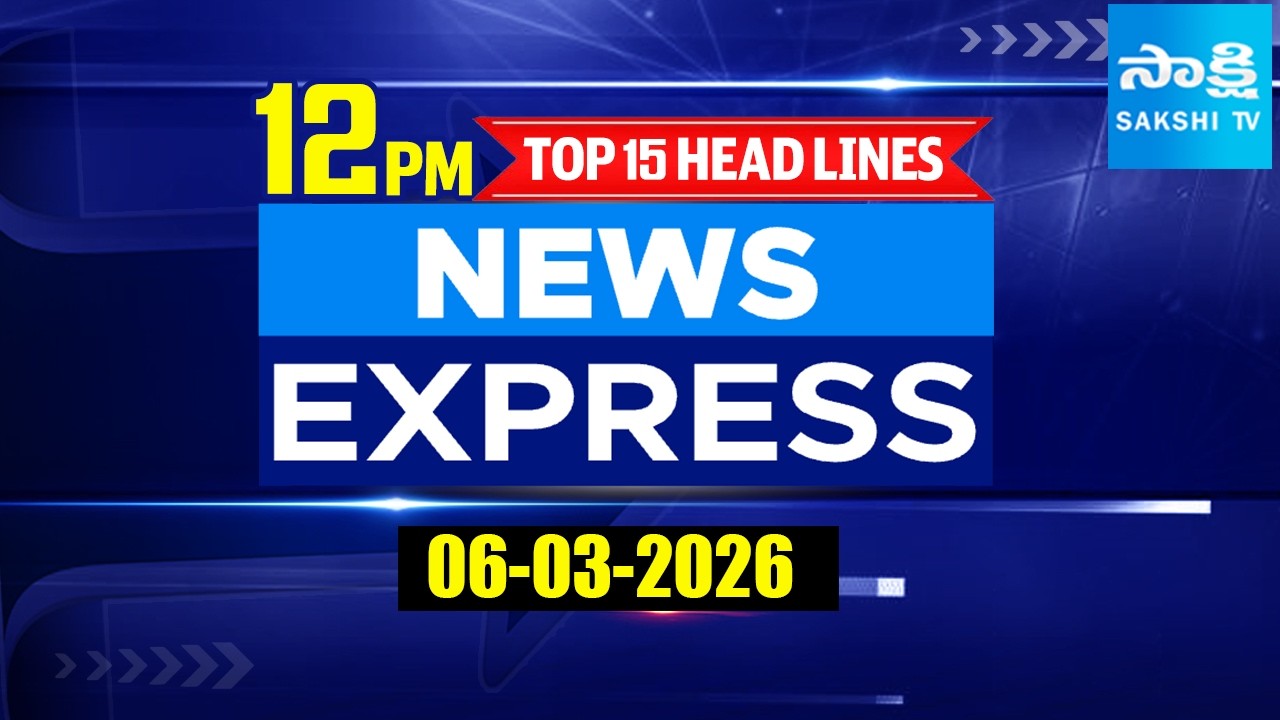 12Noon News Express | TOP 15 Headlines Today | Sakshi Telugu News | 06-03-2026 | Sakshi TV ​