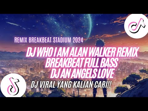 DJ WHO I AM ALAN WALKER REMIX BREAKBEAT FULL BASS - DJ AN ANGELS LOVE REMIX BREAKBEAT STADIUM 2024