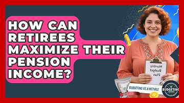 How Can Retirees Maximize Their Pension Income? - Budgeting as a Retiree