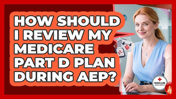 How Should I Review My Medicare Part D Plan During AEP? - Medicare Made Simple Guide