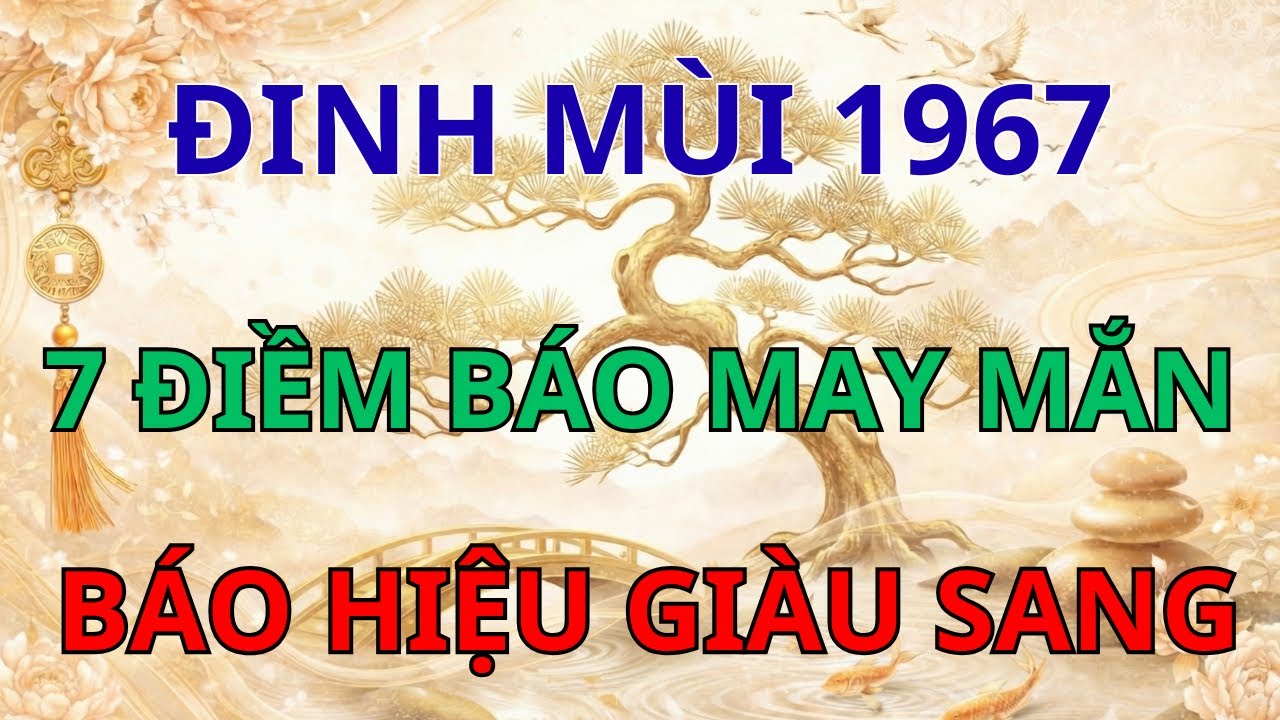 Chúc Mừng Đinh Mùi 1967: 7 Điềm Báo May Mắn Quý Giá Nhất Báo Hiệu Đời Sang Trang.