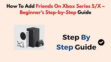 How To Add Friends On Xbox Series S/X – Beginner’s Step-by-Step Guide