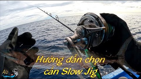 Alo Fishing |HƯỚNG DẪN CHỌN CẦN CÂU SLOW JIG | HƯỚNG DẪN CHỌN CẦN CÂU JIG HẠNG NẶNG | CẦN CÂU JIG