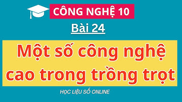 Công nghệ 10:  Bài 24- Một số công nghệ cao trong trồng trọt