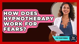 How Does Hypnotherapy Work For Fears? - Face Your Phobias