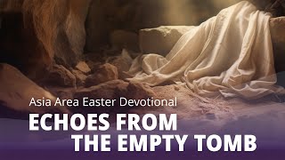 2025 Asia Area Easter Devotional: Echoes from The Empty Tomb
