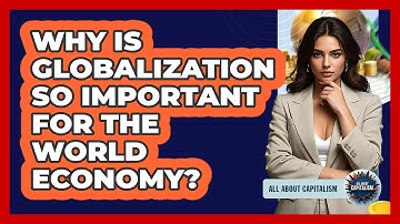 Why Is Globalization So Important For The World Economy? - All About Capitalism