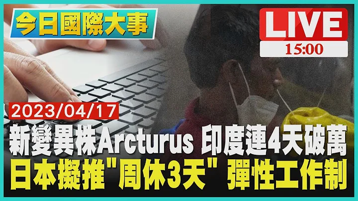【今日国际大事】新变异株Arcturus 印度连4天破万  日本拟推“周休3天” 弹性工作制LIVE - 天天要闻