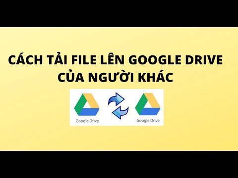 CÁCH TẢI FILE LÊN GOOGLE DRIVE CỦA NGƯỜI KHÁC