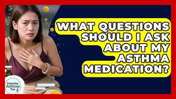 What Questions Should I Ask About My Asthma Medication? - Everyday Asthma Tips