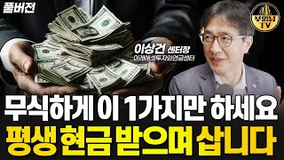 무식하게 이 1가지만 하세요 평생 현금 받으며 삽니다 [이상건 센터장 풀버전]