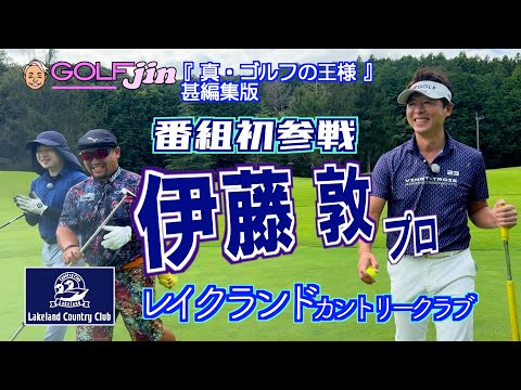 伊藤敦プロ 番組初参戦！ in レイクランドカントリークラブ in 10番①『真・ゴルフの王様』甚編集版