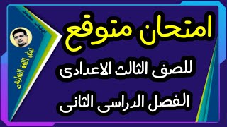 امتحان متوقع للصف الثالث الاعدادى الترم الثانى. أسئلة لن يخرج عنها الامتحان