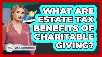 What Are Estate Tax Benefits Of Charitable Giving? - Wealth Advisor Success Hub