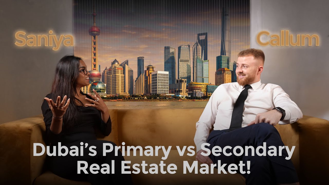 A Conversation Between Saniya & Callum: Dubai’s Primary vs Secondary Real Estate Market!