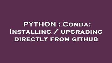 PYTHON : Conda: Installing / upgrading directly from github