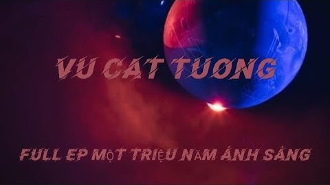 (FULL EP) MỘT TRIỆU NĂM ÁNH SÁNG | VŨ CÁT TƯỜNG