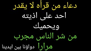 دعاء من قرأه لا يقدر احد على اذيته ويحميك من شر الناس مجرب مرارا