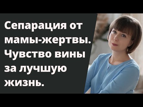 Чувство вины за лучшую жизнь. Сепарация от мамы-жертвы. Комплекс жертвы.