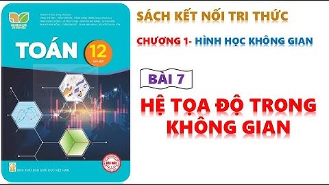 TOÁN 12 - KẾT NỐI TRI THỨC | BÀI 7 : HỆ TRỤC TỌA ĐỘ TRONG KHÔNG GIAN