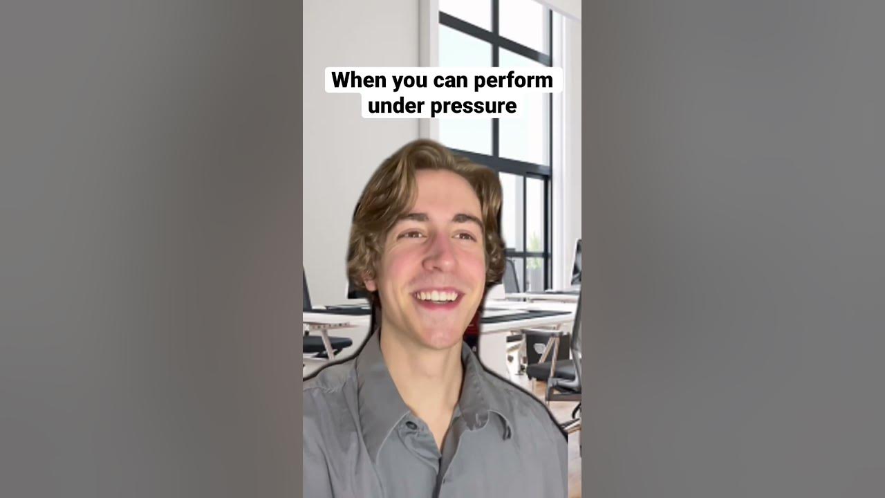 When you can perform under pressure: